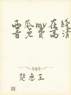 西瓜mv在线观看免费高清电视剧