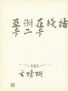 亚洲在线播放一卡二卡