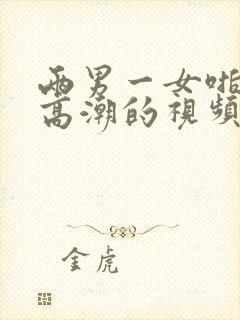 两男一女啪啪到高潮的视频网站