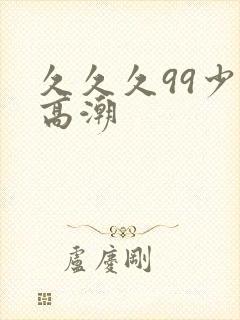 久久久99少妇高潮