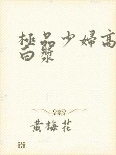 极品少妇高潮喷白浆封面