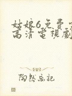 姑娘6免费完整高清电视剧看