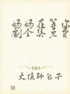 妈妈在等你电视剧全集免费观看完整版