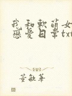 我和软萌女友的恋爱日常txt