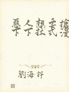 恶人想要抢救一下下拉式漫画免费阅读