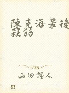 陈克海最后被谁杀的