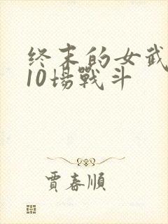 终末的女武神第10场战斗