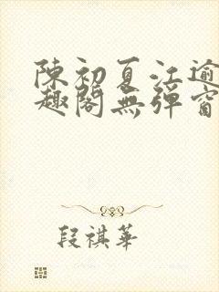 陈初夏江逾白笔趣阁无弹窗
