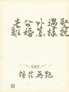 老公外遇坚决要离婚怎样挽回