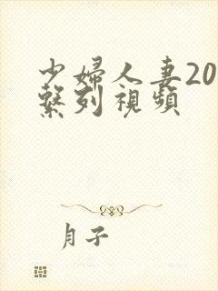 少妇人妻200系列视频