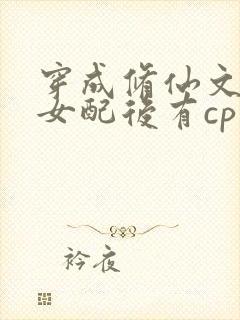 穿成修仙文炮灰女配后有cp吗