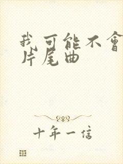 我可能不会爱你片尾曲
