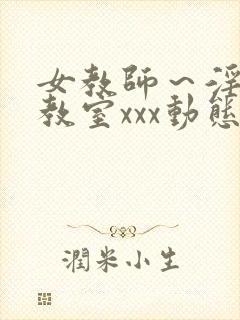 女教师～淫辱の教室xxx动态图
