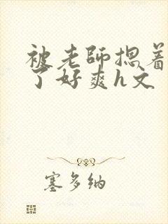 被老师摁着强进了好爽h文