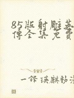 85版射雕英雄传全集免费观看高清