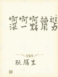 啊啊啊插进去嗯深一点用力好爽哦