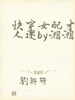 快穿女配才是万人迷by湘湘免费阅读