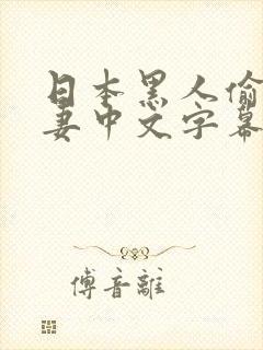 日本黑人偷乱人妻中文字幕