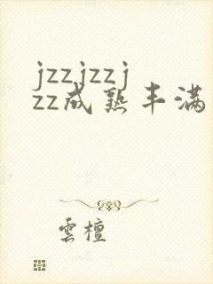 jzzjzzjzz成熟丰满少妇