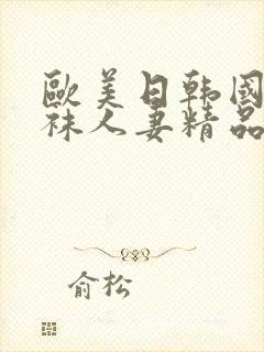 欧美日韩国产丝袜人妻精品