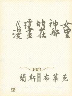《琼明神女录》漫画在哪里看啊