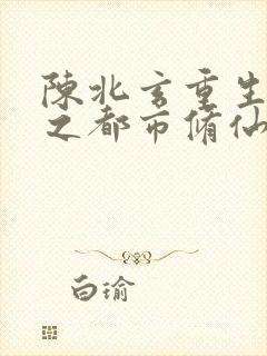 陈北玄重生重生之都市修仙封面