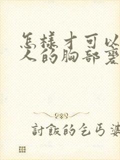 怎样才可以让女人的胸部变大