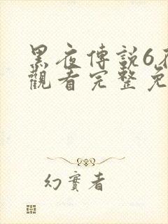 黑夜传说6在线观看完整免费高清