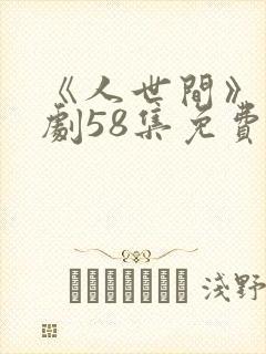 《人世间》电视剧58集免费版