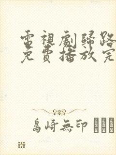 电视剧归路全集免费播放完整版高清