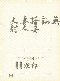 人妻搭讪无套内射人妻