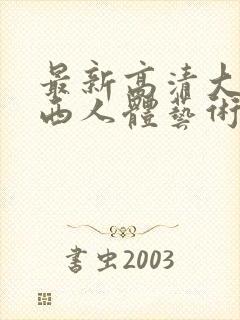最新高清大胆西西人体艺术4rt