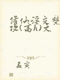 修仙淫交双性总攻(高h)文