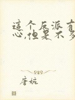 这个反派有点良心,但是不多在哪看