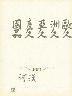 国产亚洲欧美精品久久久久久