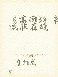 《高潮3》未删减版在线