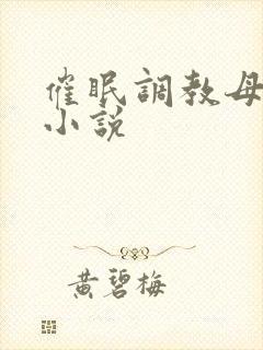 催眠调教母亲污小说