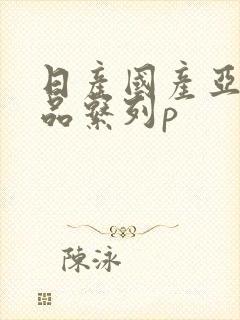 日产国产亚洲精品系列p封面