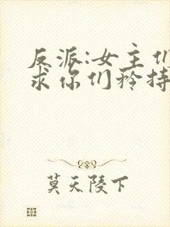 反派:女主们,求你们矜持点