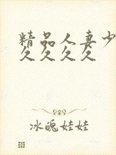 精品人妻少妇久久久久久