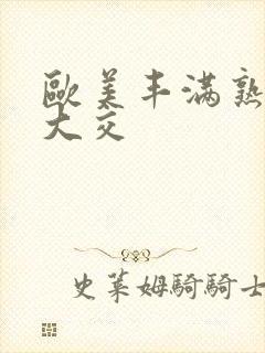 欧美丰满熟妇乱大交