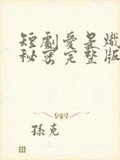 短剧爱是炽热的秘密完整版在线播放
