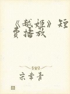 《越姬》短剧免费播放