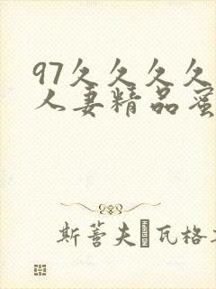 97久久久久久人妻精品蜜桃少妇