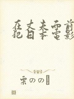 在丈夫面前被侵犯日本电影
