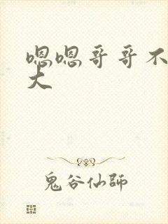 嗯嗯哥哥不要好大
