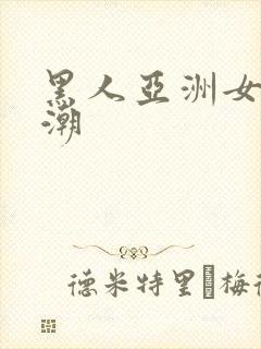 黑人亚洲女人高潮