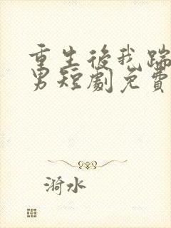 重生后我踹了渣男短剧免费