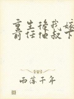 重生后我嫁给了前任他叔下载