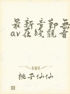 最新章节无遮挡av在线观看
